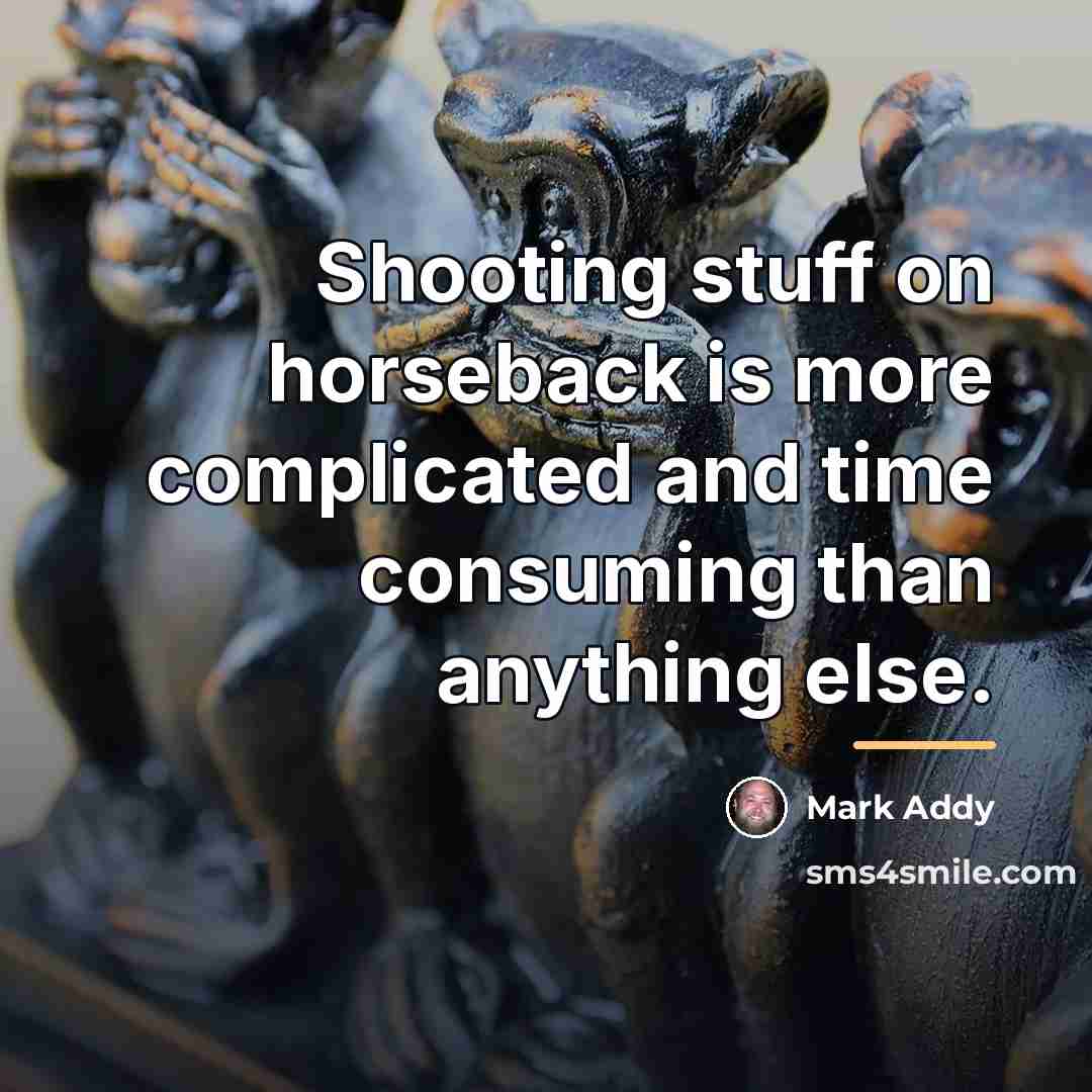 “Shooting stuff on horseback is more complicated and time consuming…” quote by Mark Addy