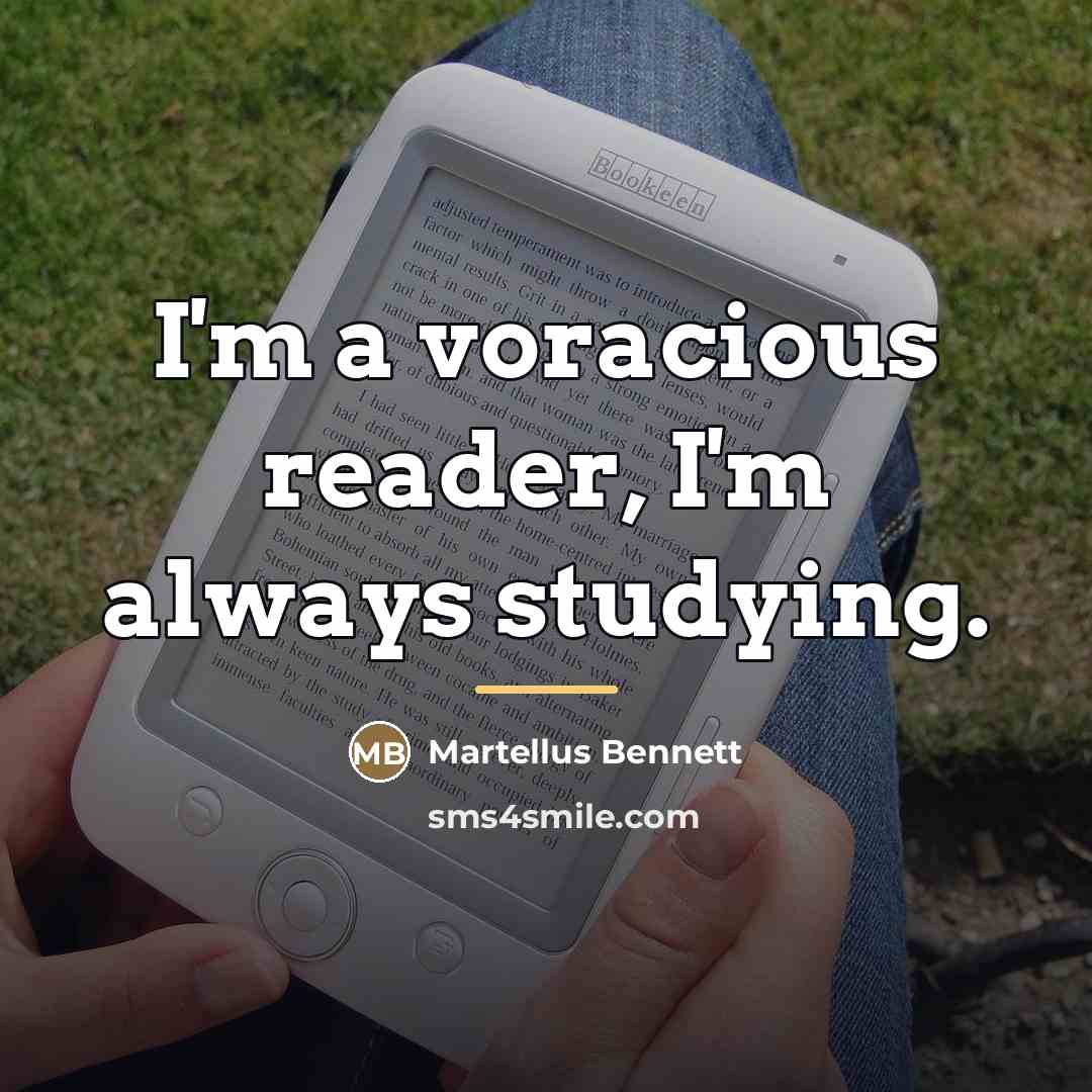 “I'm a voracious reader, I'm always studying.…” quote by Martellus Bennett