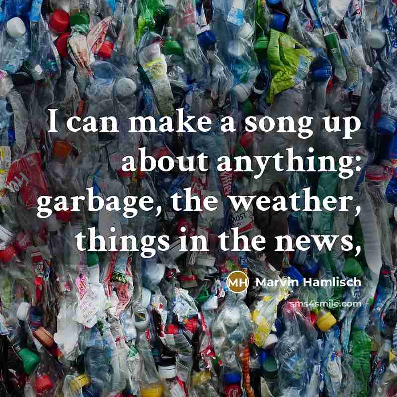 “I can make a song up about anything: garbage, the…” quote by Marvin Hamlisch