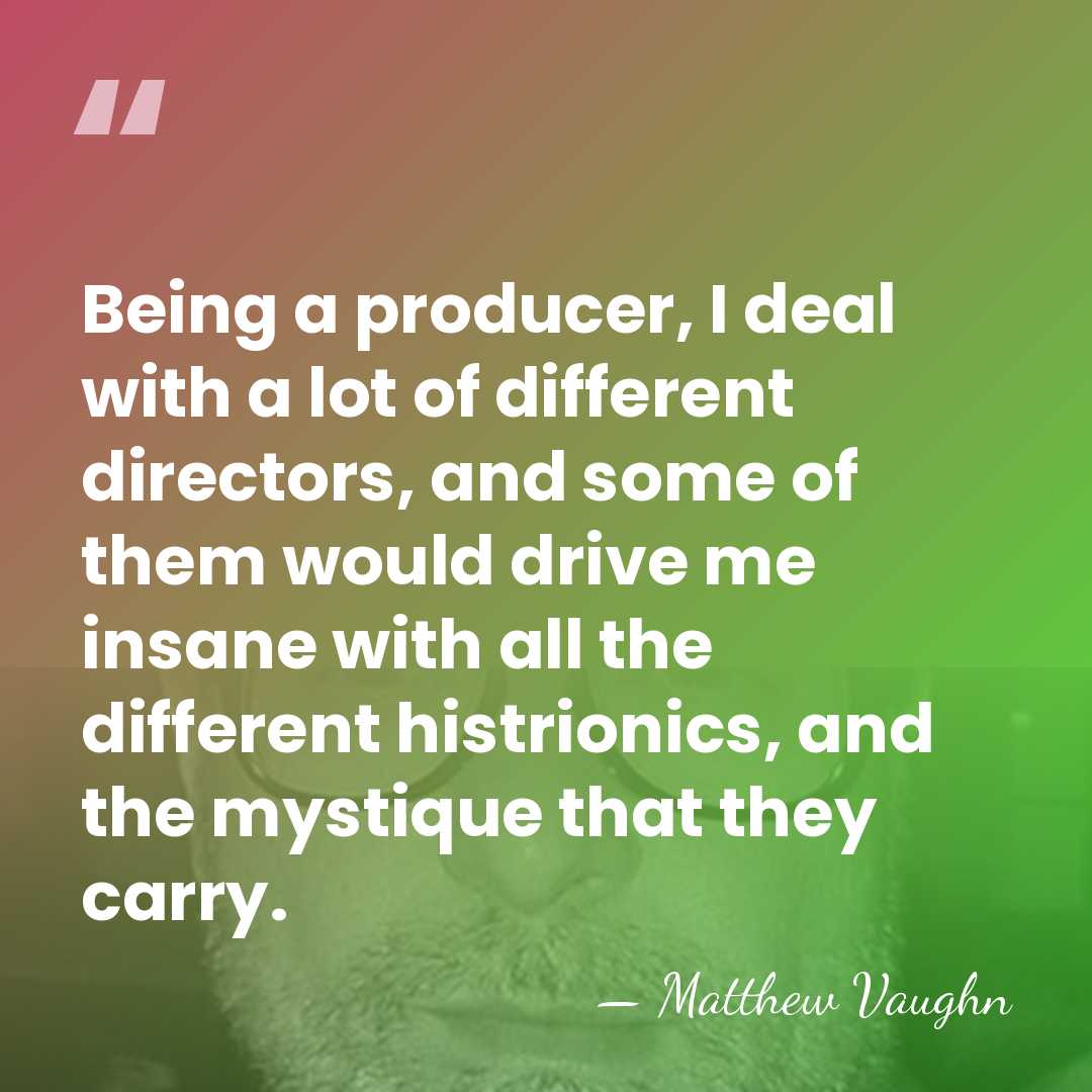 Being a producer, I deal with a lot of different directors, and&hellip; - Matthew Vaughn