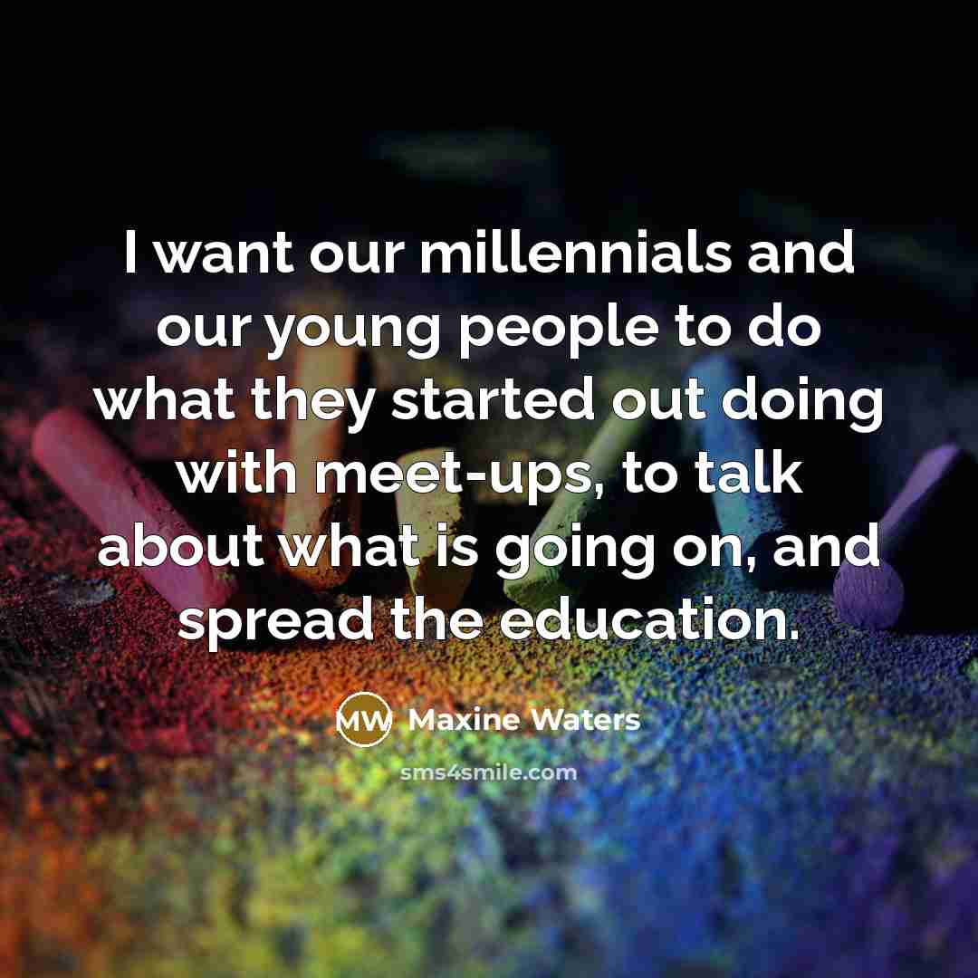 “I want our millennials and our young people to do…” quote by Maxine Waters