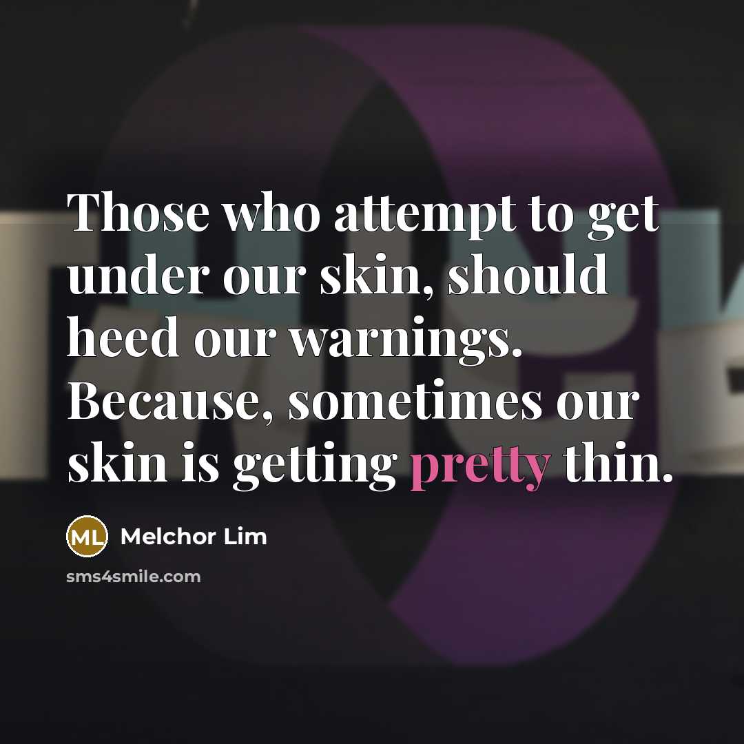 “Those who attempt to get under our skin, should heed…” quote by Melchor Lim