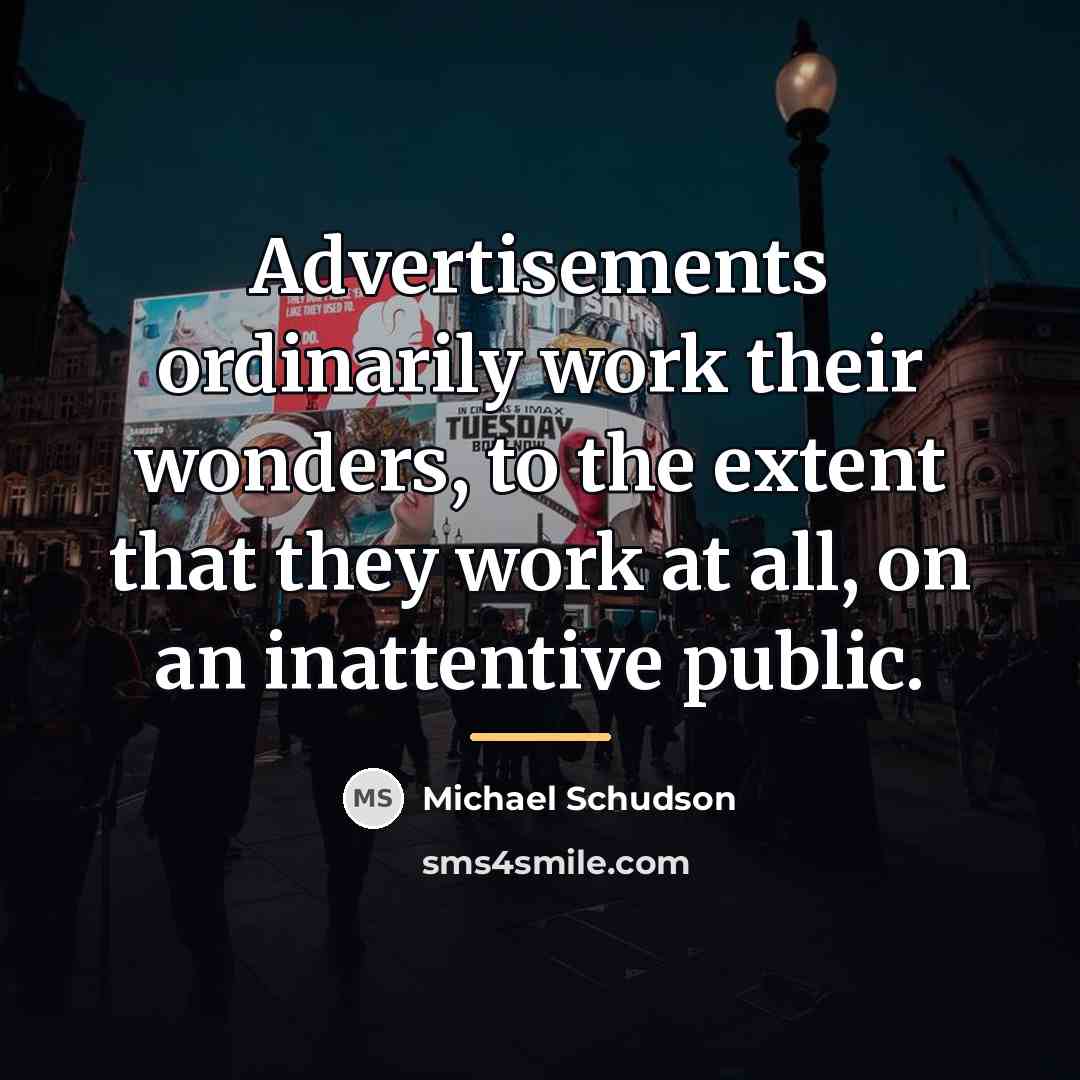 “Advertisements ordinarily work their wonders, to the extent that they…” quote by Michael Schudson