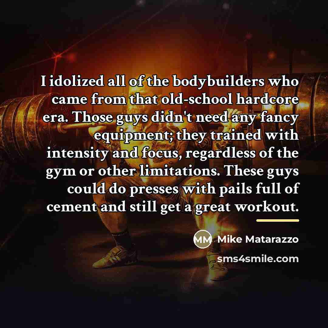 “I idolized all of the bodybuilders who came from that…” quote by Mike Matarazzo