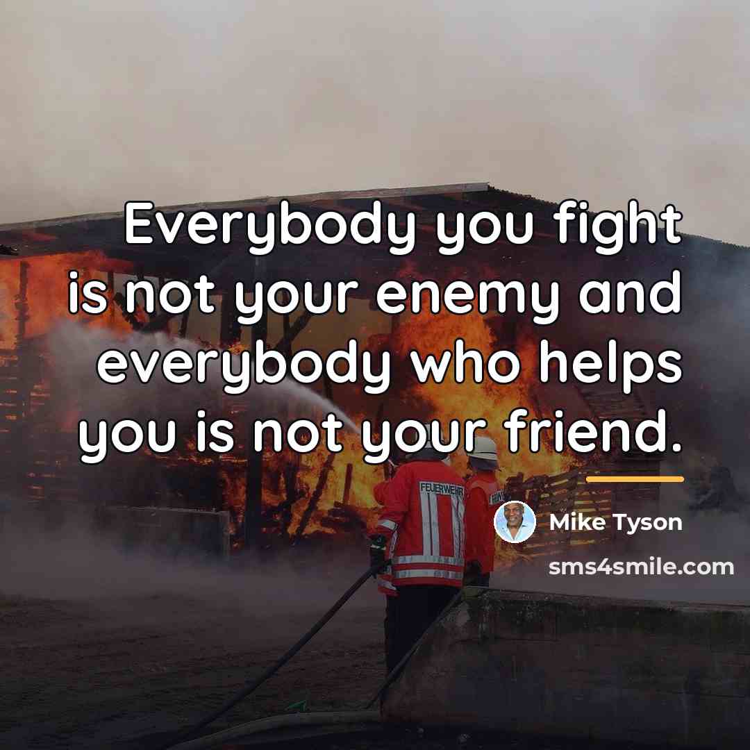 “Everybody you fight is not your enemy and everybody who…” quote by Mike Tyson