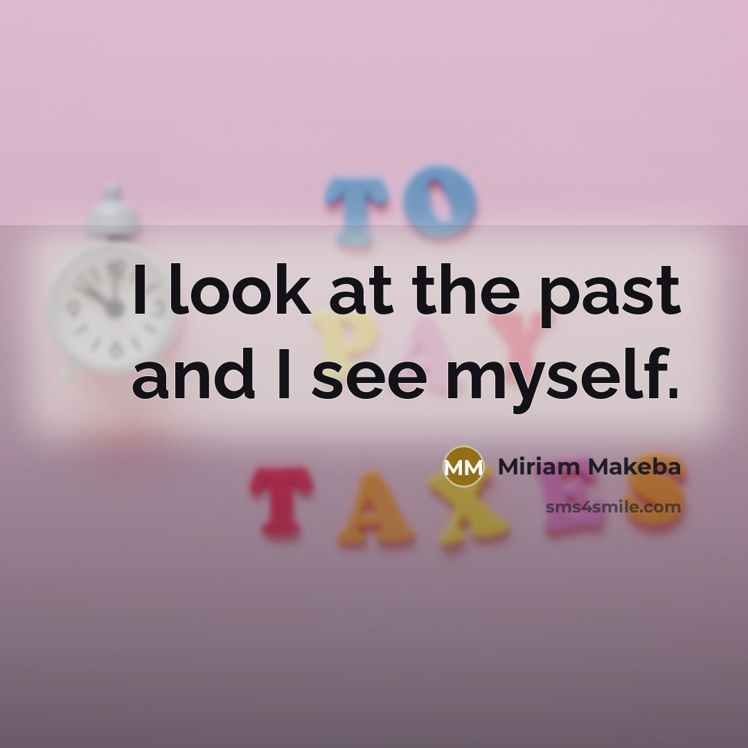“I look at the past and I see myself.…” quote by Miriam Makeba