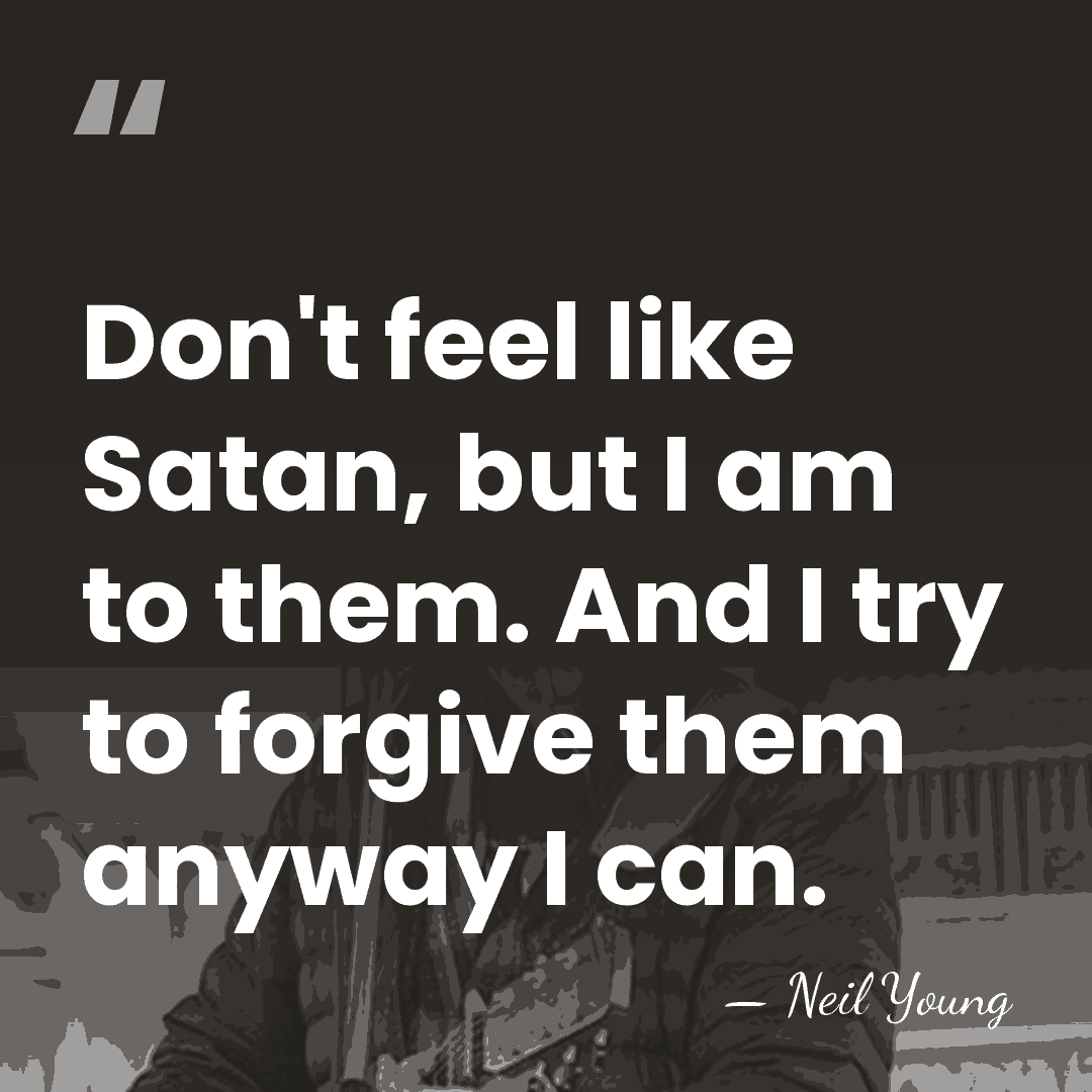 Don't feel like Satan, but I am to them. And I try&hellip; - Neil Young