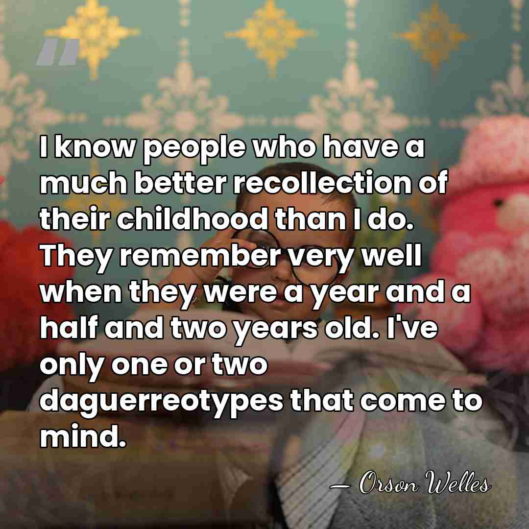 I know people who have a much better recollection of their childhood&hellip; - Orson Welles