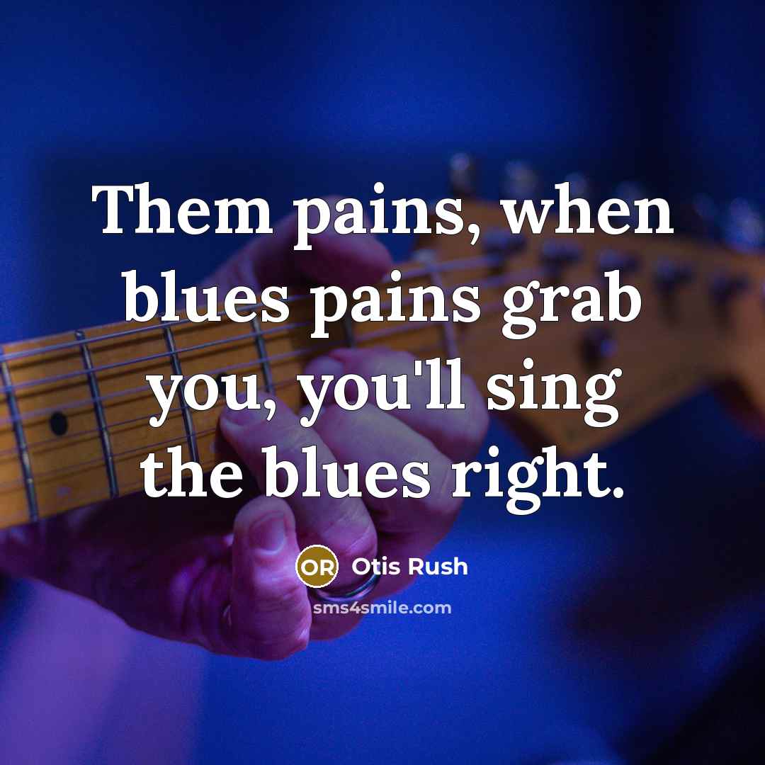“Them pains, when blues pains grab you, you'll sing the…” quote by Otis Rush