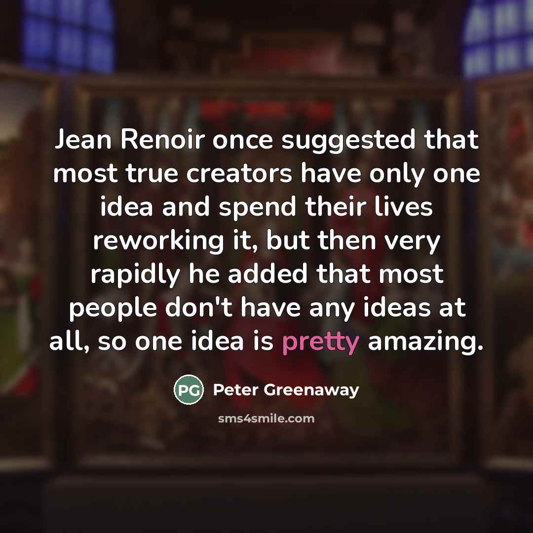 “Jean Renoir once suggested that most true creators have only…” quote by Peter Greenaway