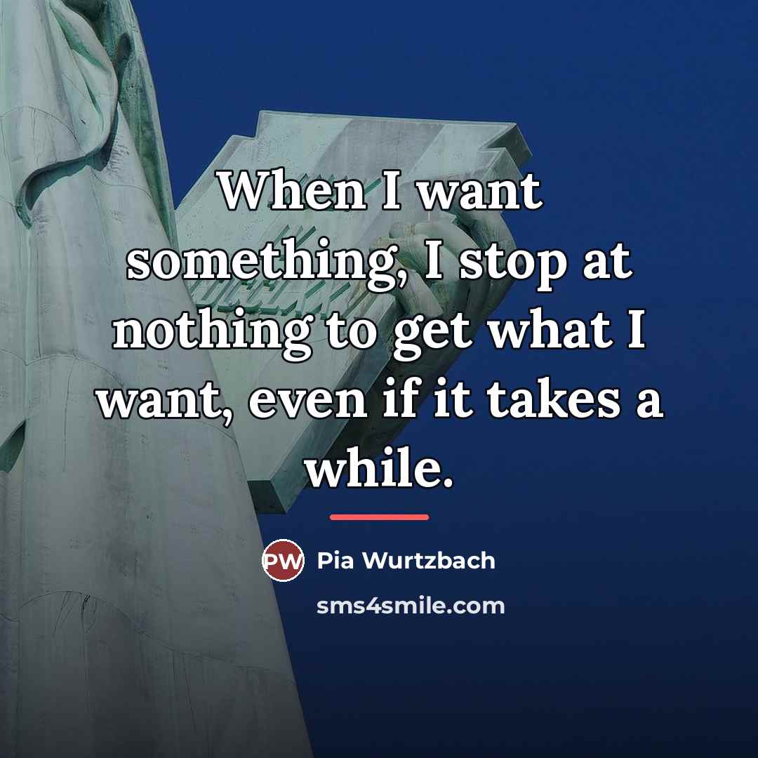 “When I want something, I stop at nothing to get…” quote by Pia Wurtzbach