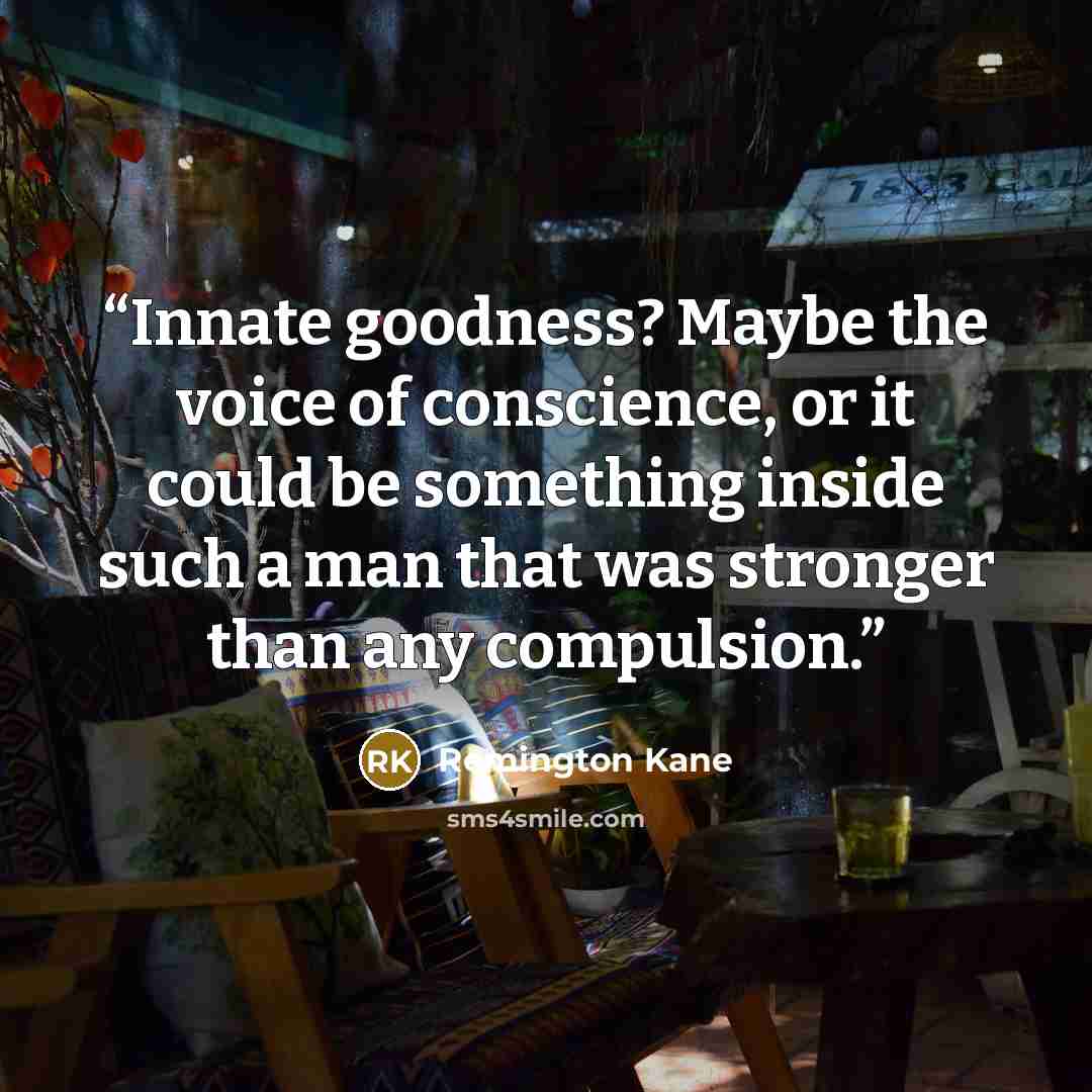 “Innate goodness? Maybe the voice of conscience, or it could be something inside such a man that was stronger than any compulsion.” quote by Remington Kane