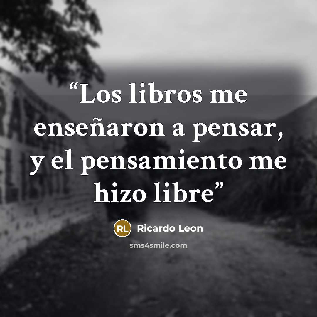 “Los libros me enseñaron a pensar, y el pensamiento me hizo libre” quote by Ricardo Leon