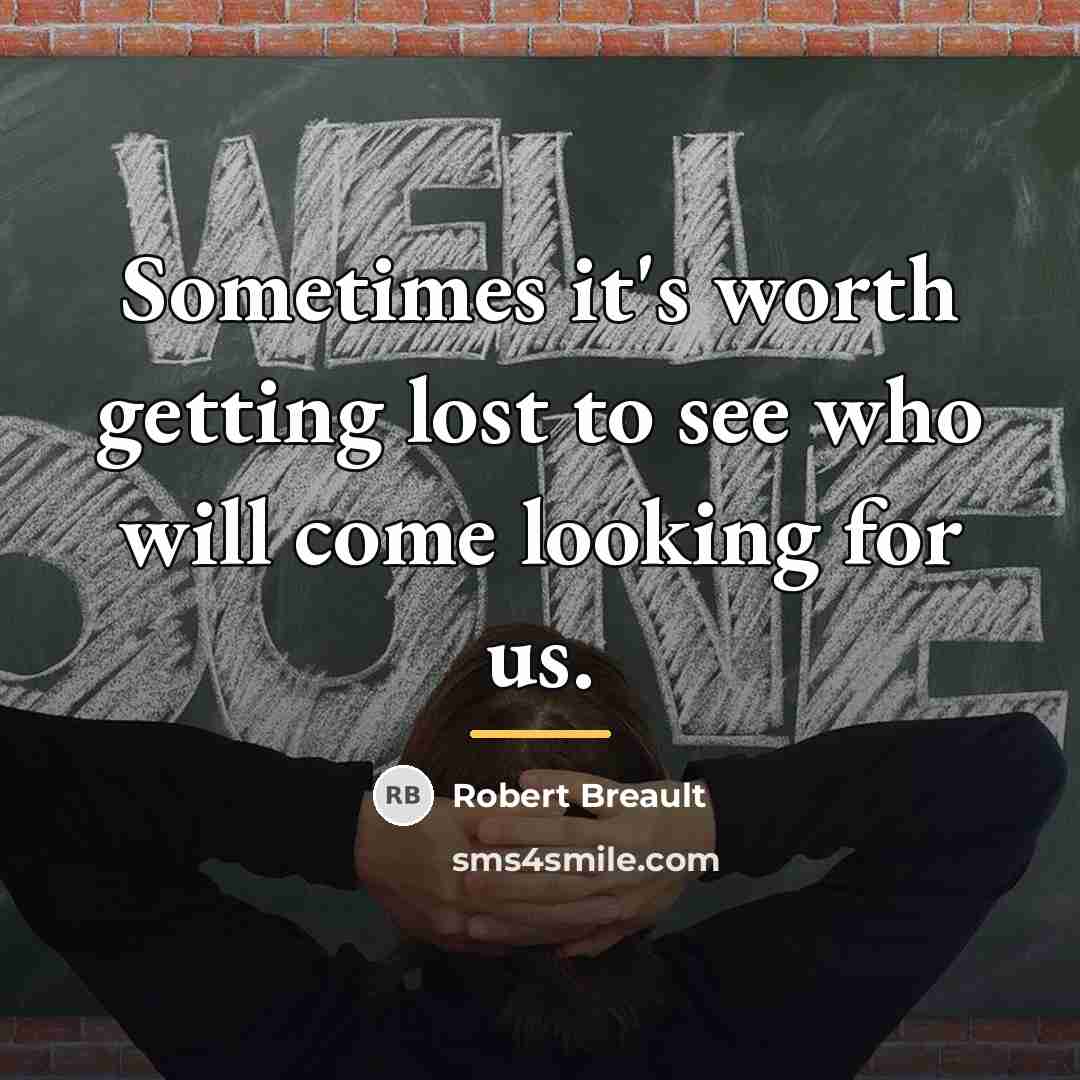 “Sometimes it's worth getting lost to see who will come…” quote by Robert Breault