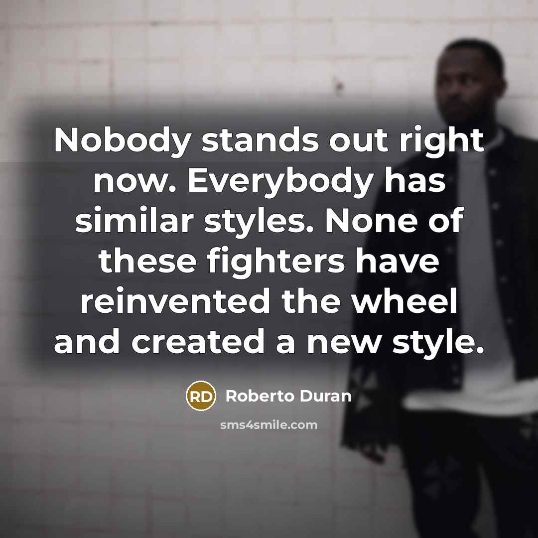“Nobody stands out right now. Everybody has similar styles. None…” quote by Roberto Duran