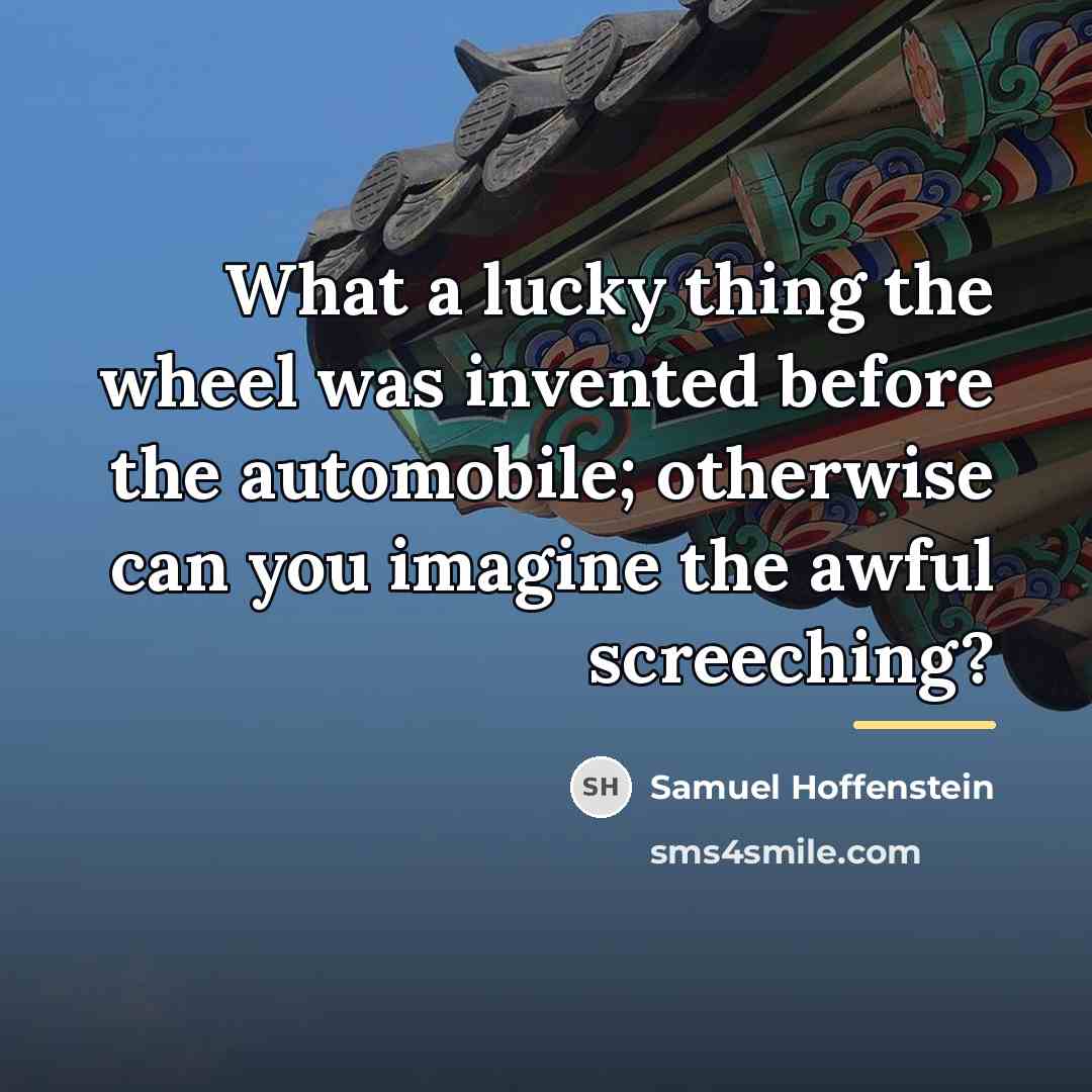 “What a lucky thing the wheel was invented before the…” quote by Samuel Hoffenstein