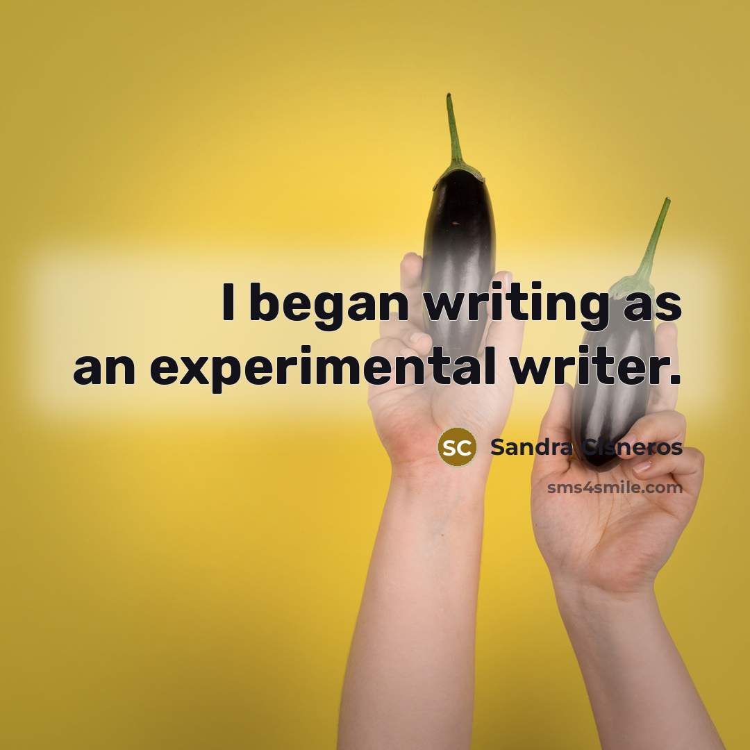 “I began writing as an experimental writer.” quote by Sandra Cisneros