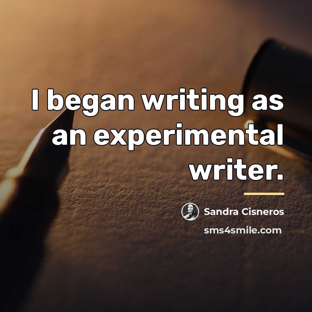 “I began writing as an experimental writer.…” quote by Sandra Cisneros