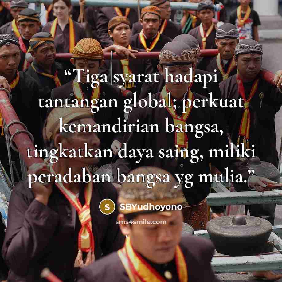 “Tiga syarat hadapi tantangan global; perkuat kemandirian bangsa, tingkatkan daya saing, miliki peradaban bangsa yg mulia.” quote by SBYudhoyono