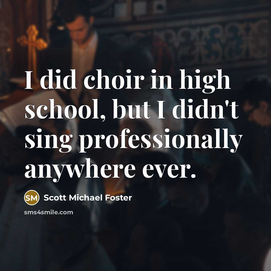 “I did choir in high school, but I didn't sing…” quote by Scott Michael Foster