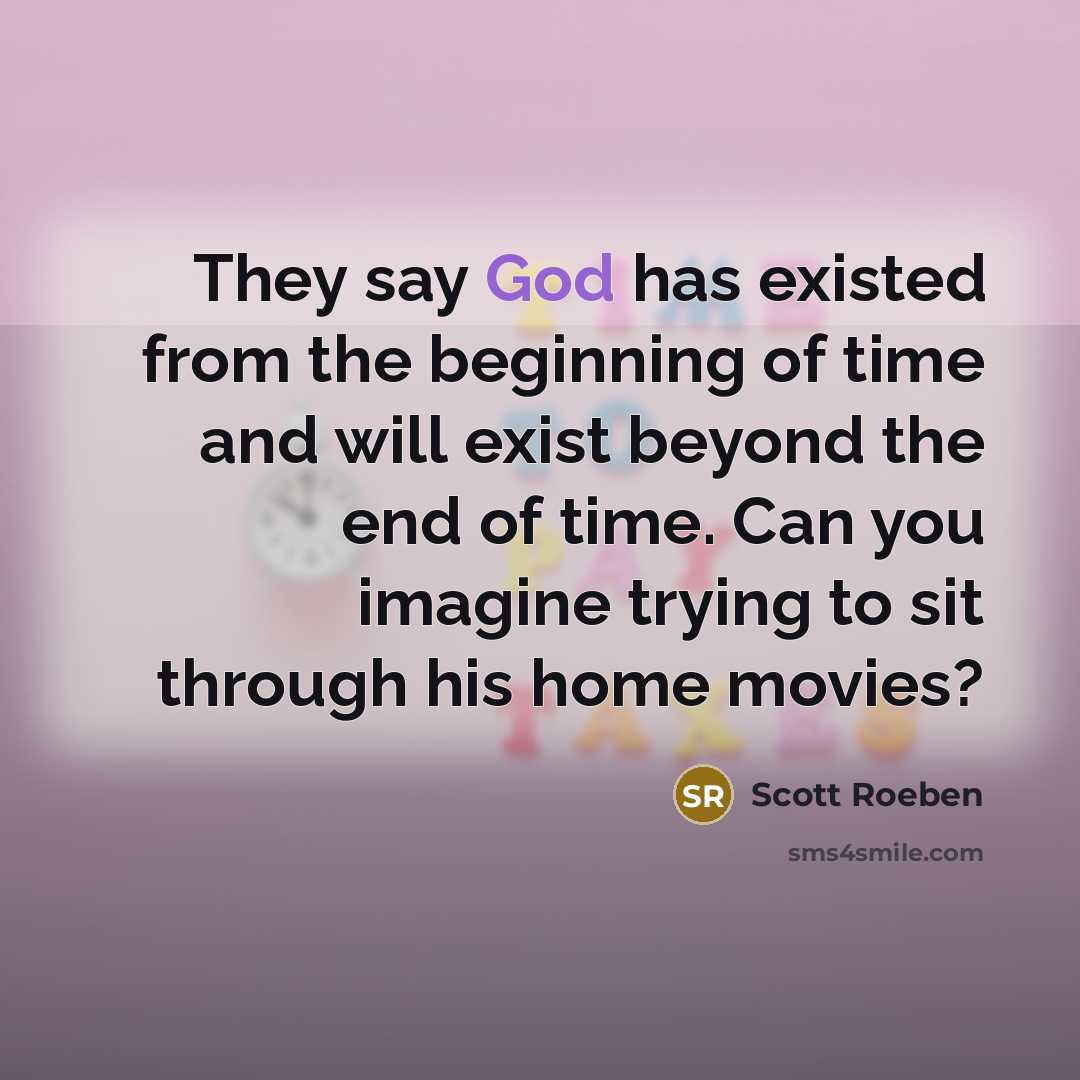 “They say God has existed from the beginning of time and will exist beyond the end of time. Can you imagine trying to sit through his home movies?” quote by Scott Roeben