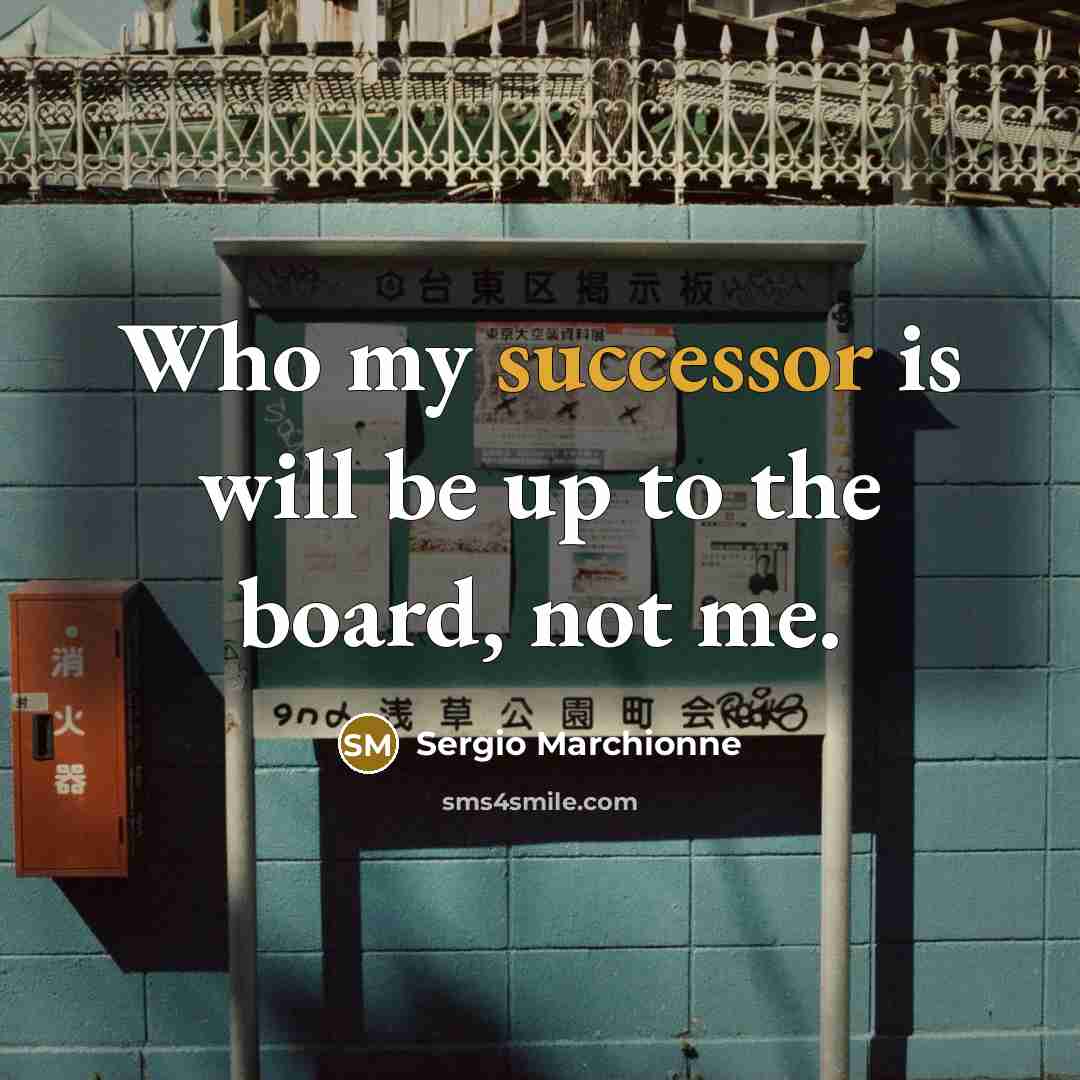 “Who my successor is will be up to the board, not me.” quote by Sergio Marchionne