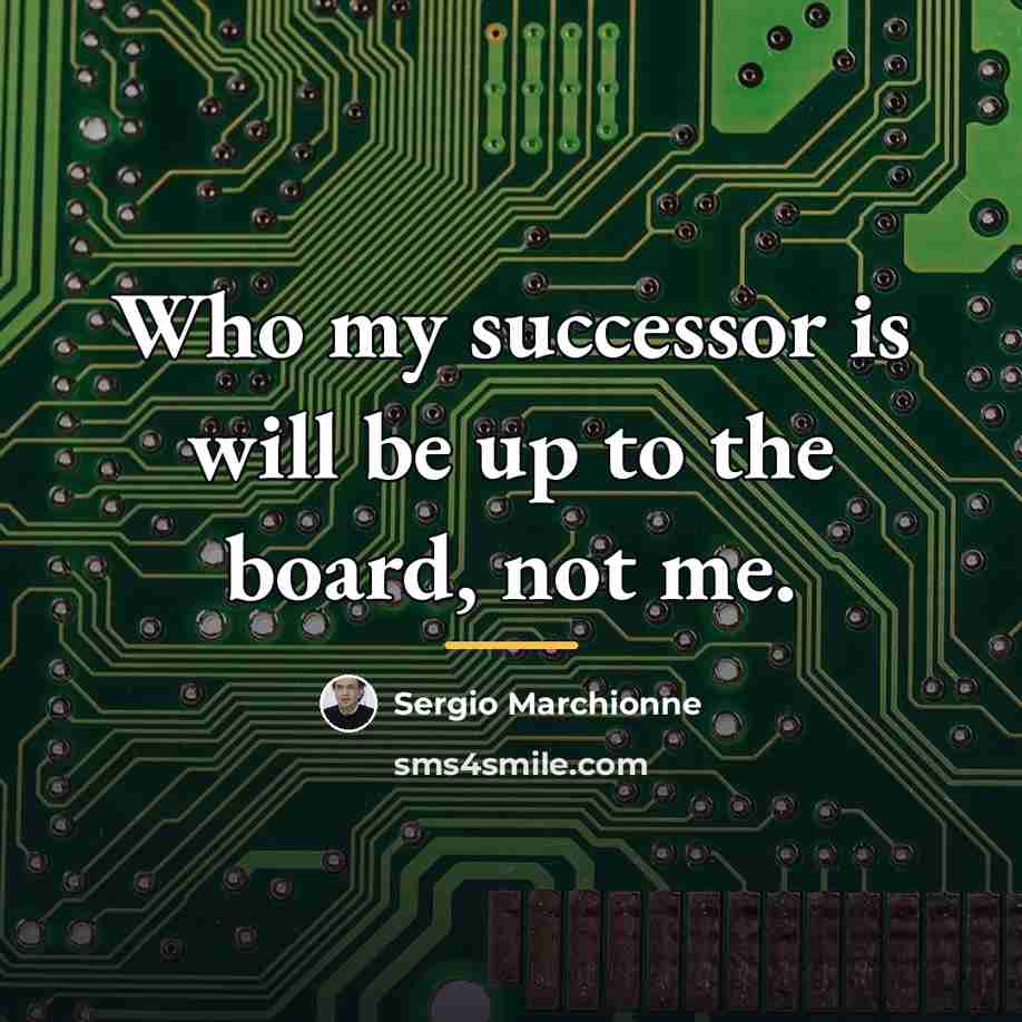 “Who my successor is will be up to the board,…” quote by Sergio Marchionne