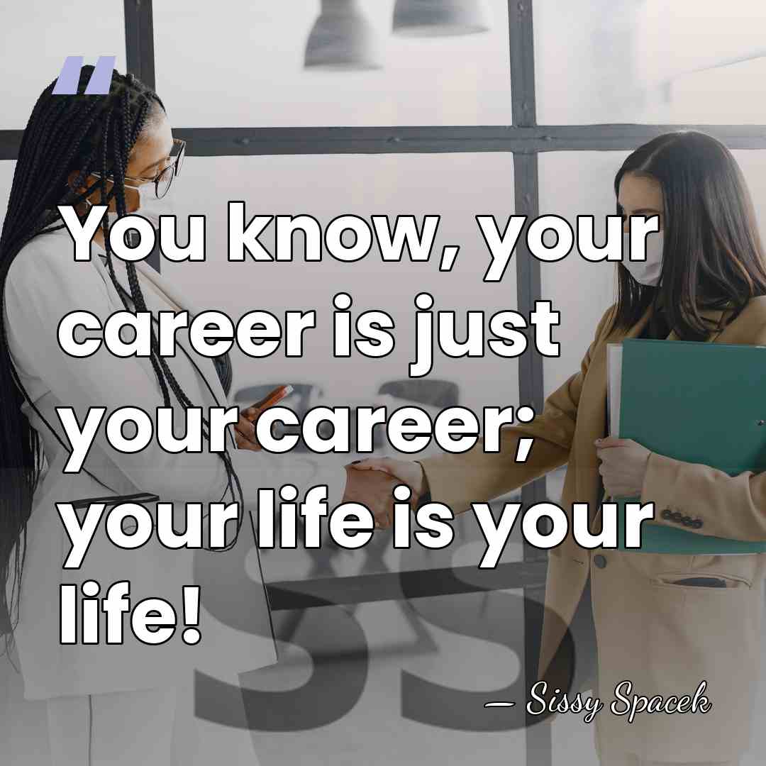 You know, your career is just your career; your life is your&hellip; - Sissy Spacek