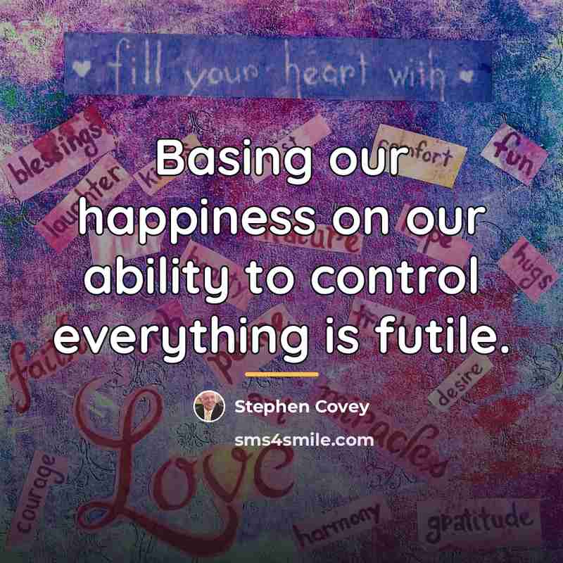 “Basing our happiness on our ability to control everything is…” quote by Stephen Covey