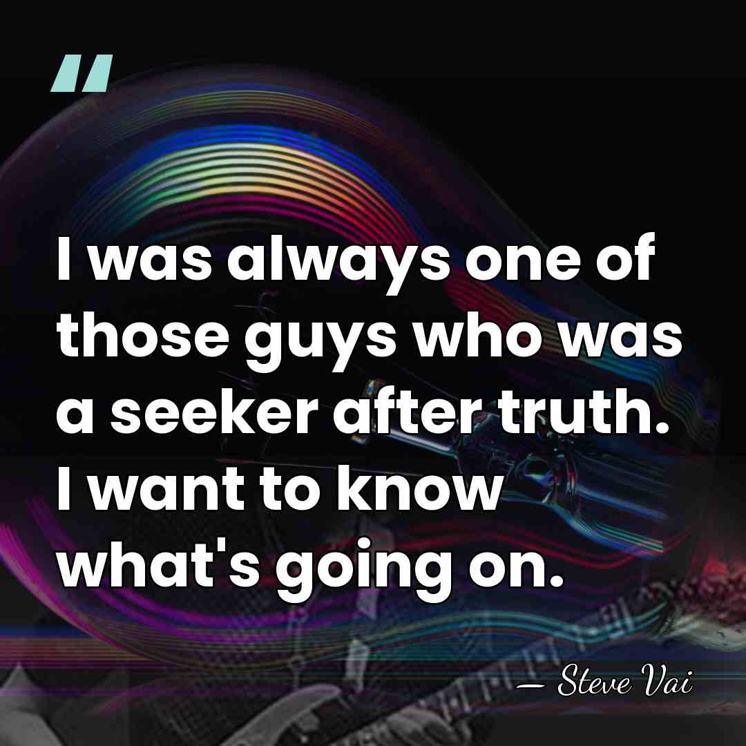 I was always one of those guys who was a seeker after&hellip; - Steve Vai