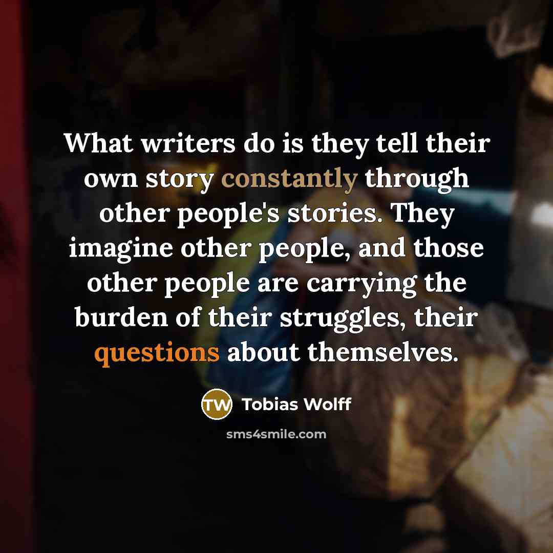 “What writers do is they tell their own story constantly…” quote by Tobias Wolff