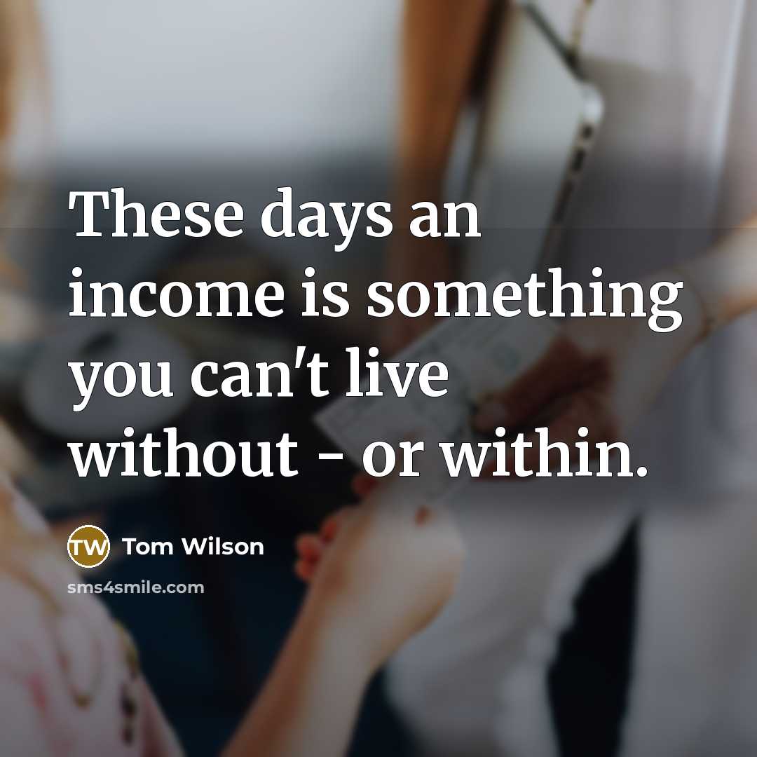 “These days an income is something you can't live without…” quote by Tom Wilson