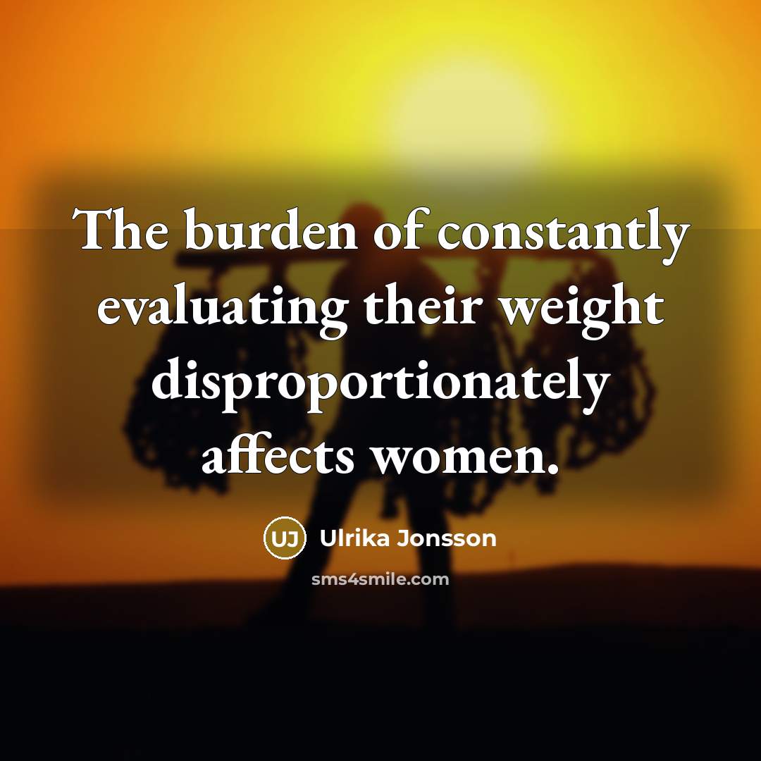 “The burden of constantly evaluating their weight disproportionately affects women.…” quote by Ulrika Jonsson
