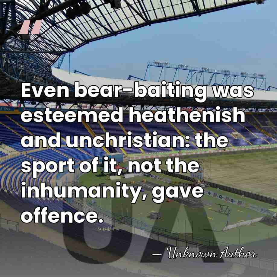 Even bear-baiting was esteemed heathenish and unchristian: the sport of it, not&hellip; - Alexander Hume