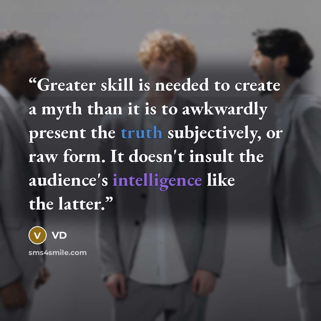 “Greater skill is needed to create a myth than it is to awkwardly present the truth subjectively, or raw form. It doesn't insult the audience's intelligence like the latter.” quote by VD