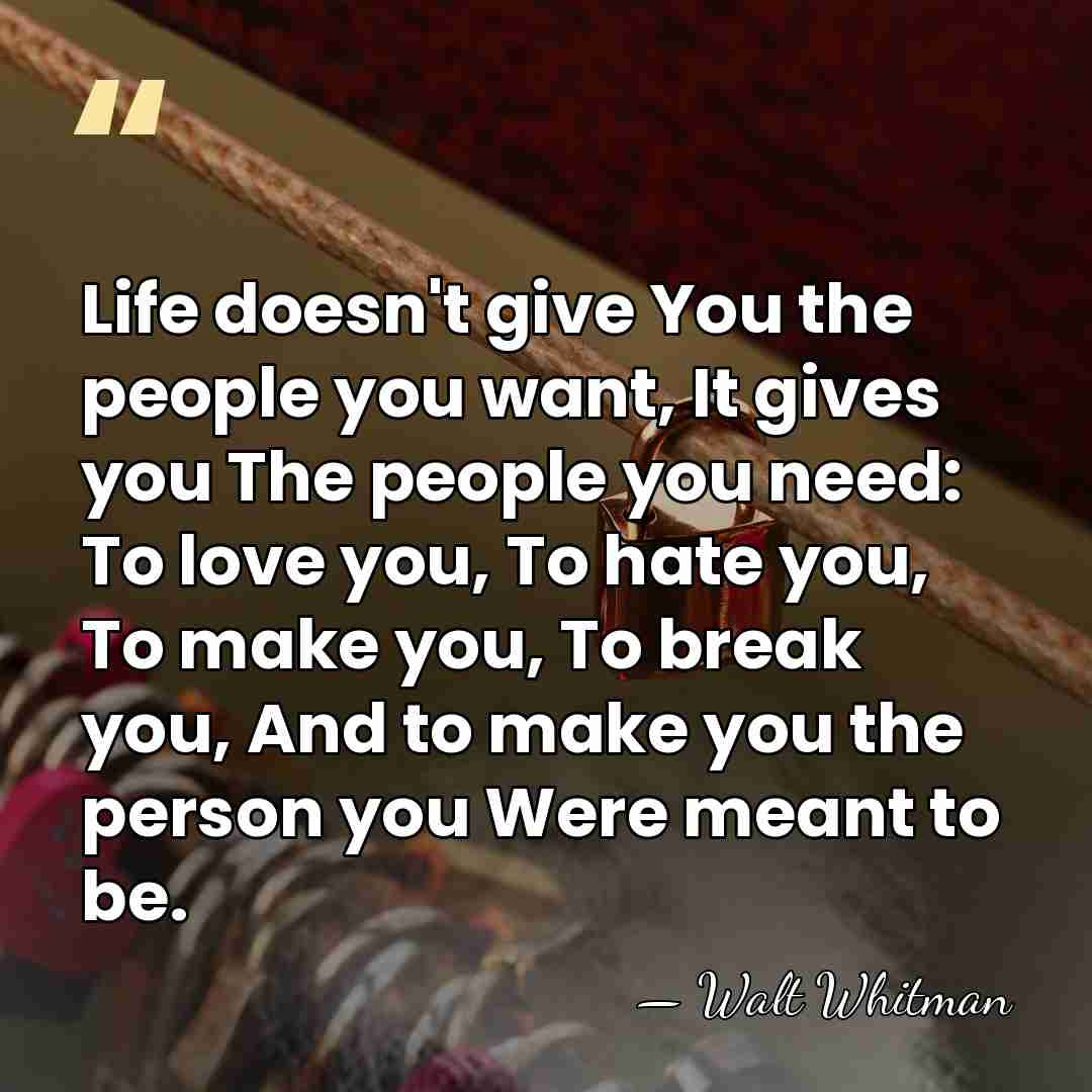 Life doesn't give You the people you want, It gives you The&hellip; - Walt Whitman