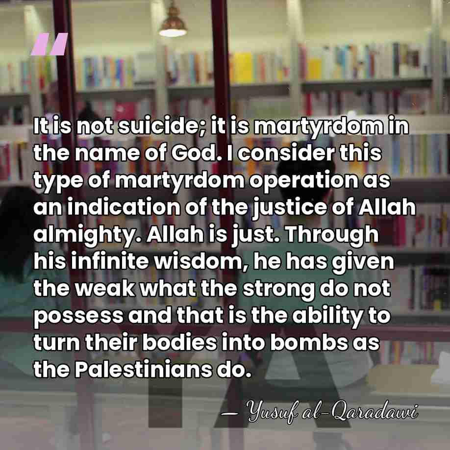 It is not suicide; it is martyrdom in the name of God.&hellip; - Yusuf al-Qaradawi