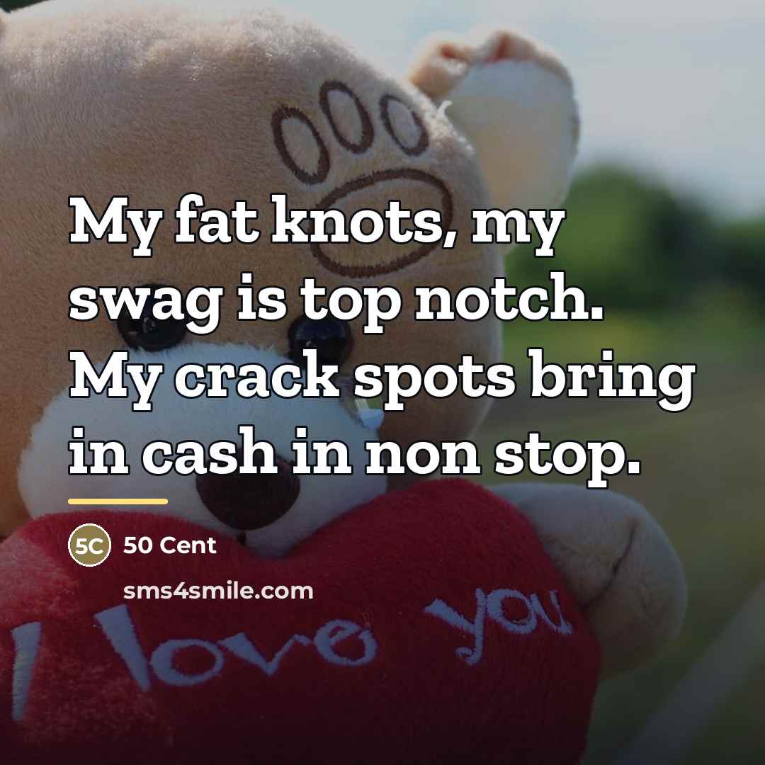“My fat knots, my swag is top notch. My crack…” quote by 50 Cent