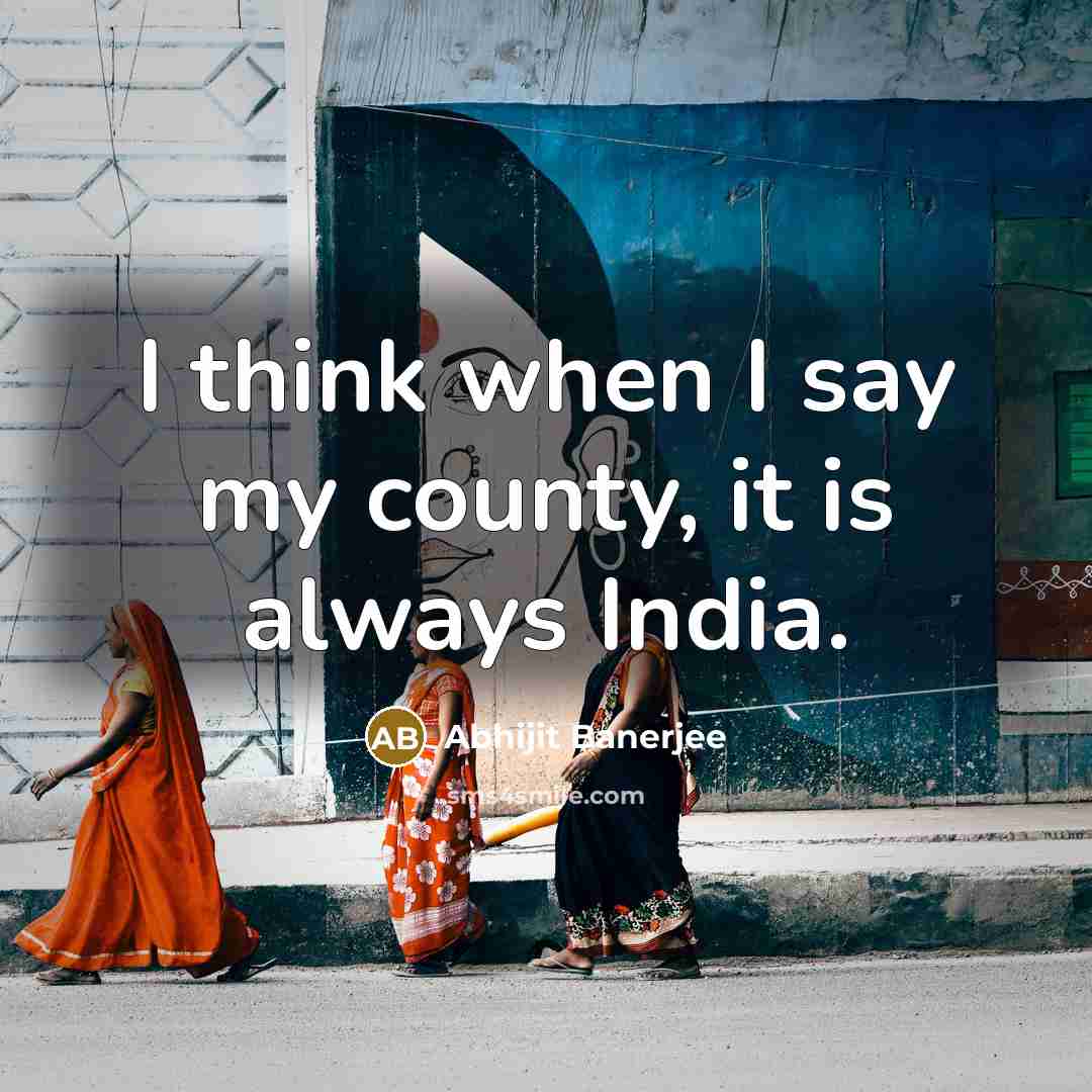 “I think when I say my county, it is always…” quote by Abhijit Banerjee