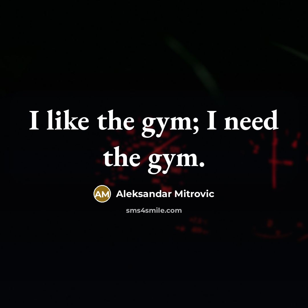 “I like the gym; I need the gym.…” quote by Aleksandar Mitrovic