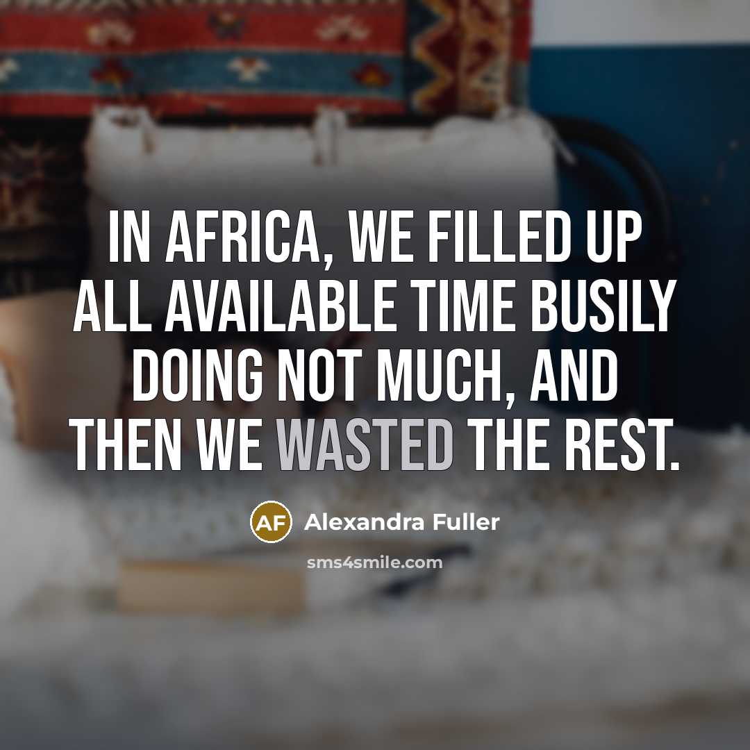 “In Africa, we filled up all available time busily doing…” quote by Alexandra Fuller