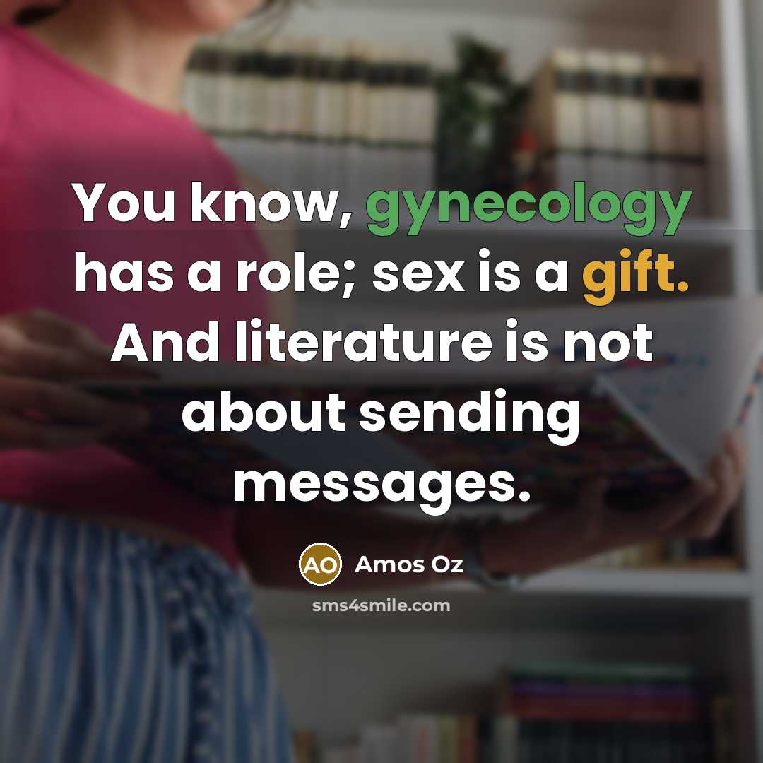 “You know, gynecology has a role; sex is a gift.…” quote by Amos Oz