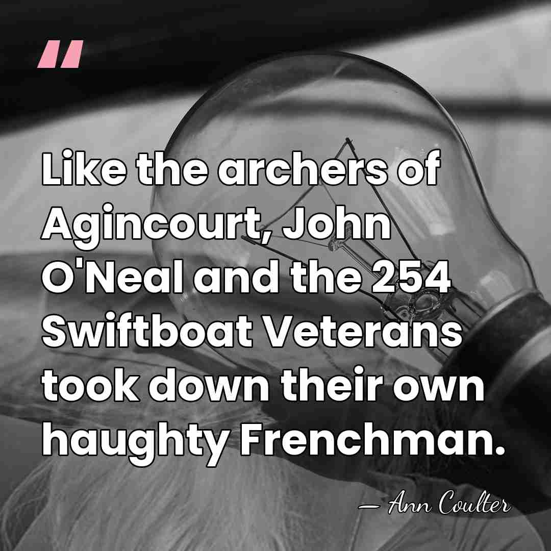Like the archers of Agincourt, John O'Neal and the 254 Swiftboat Veterans&hellip; - Ann Coulter