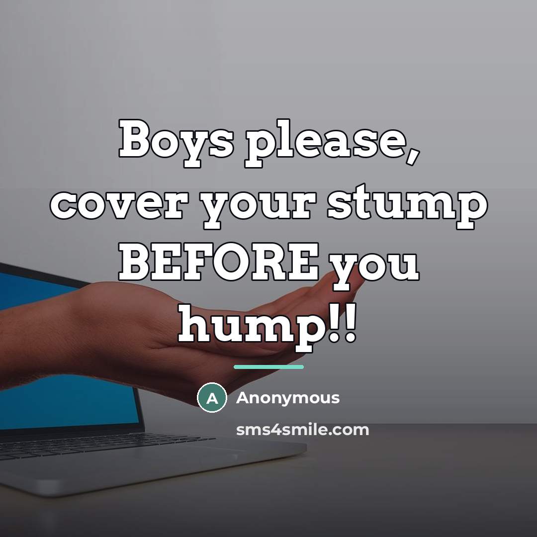 “Boys please, cover your stump BEFORE you hump!!…” quote by Anonymous