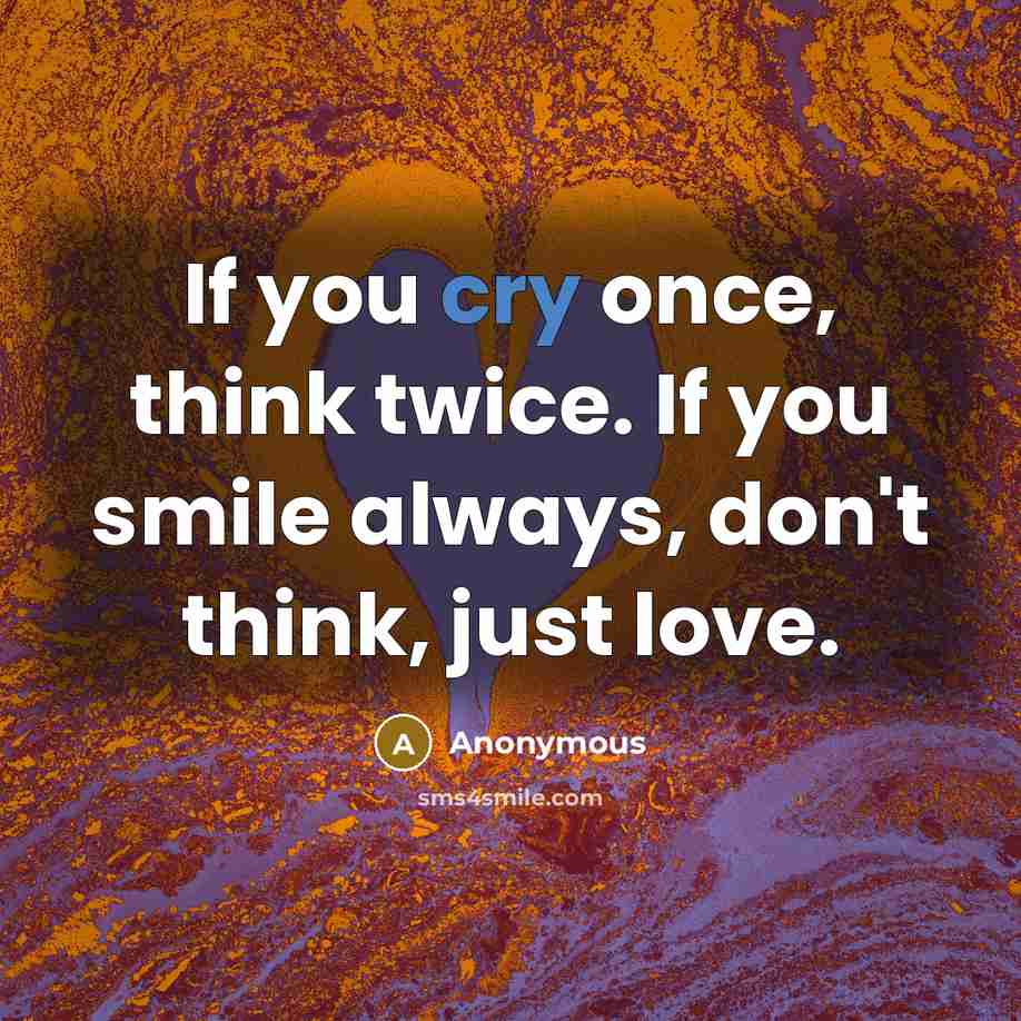 “If you cry once, think twice. If you smile always,…” quote by Anonymous