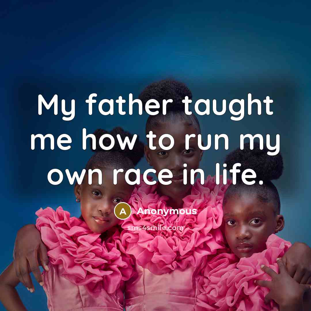 “My father taught me how to run my own race…” quote by Anonymous