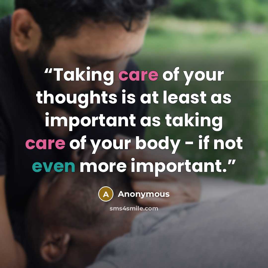 “Taking care of your thoughts is at least as important as taking care of your body - if not even more important.” quote by Anonymous