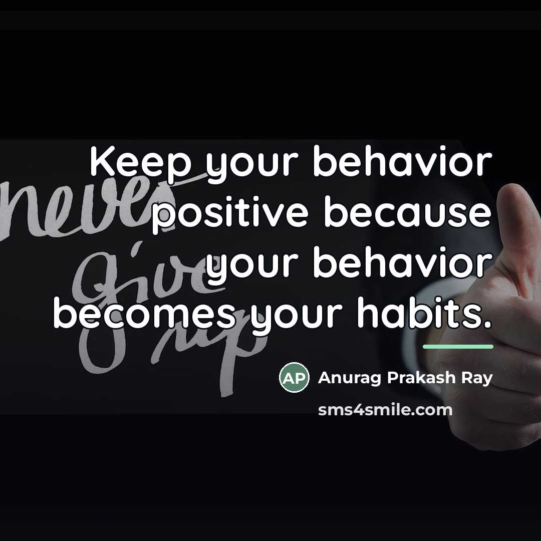 “Keep your behavior positive because your behavior becomes your habits.…” quote by Anurag Prakash Ray