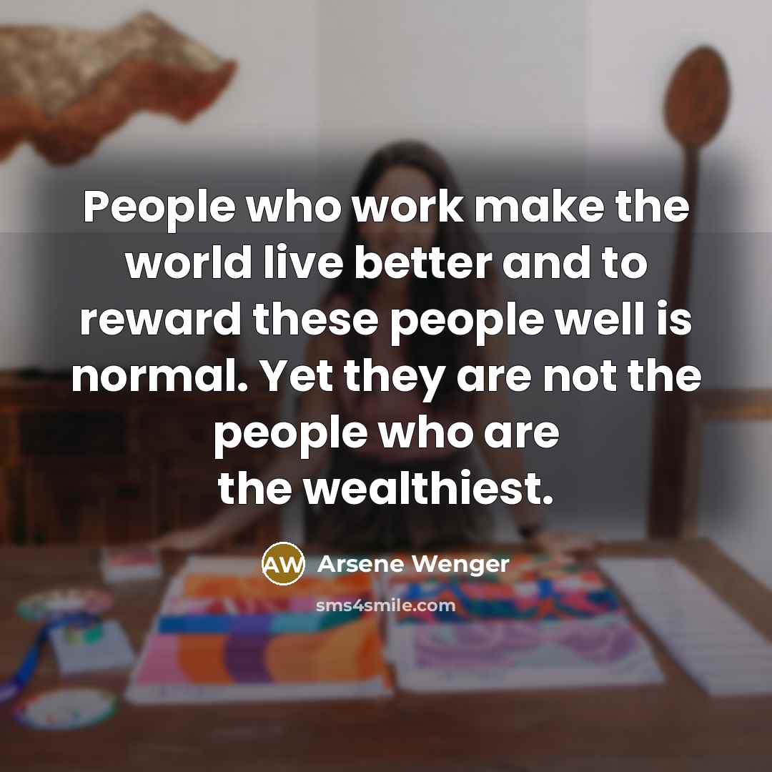 “People who work make the world live better and to…” quote by Arsene Wenger