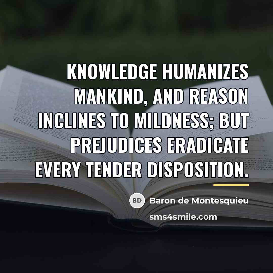 “Knowledge humanizes mankind, and reason inclines to mildness; but prejudices…” quote by Baron de Montesquieu